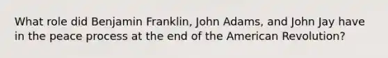 What role did Benjamin Franklin, John Adams, and John Jay have in the peace process at the end of the American Revolution?