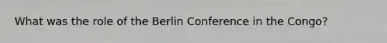 What was the role of the Berlin Conference in the Congo?