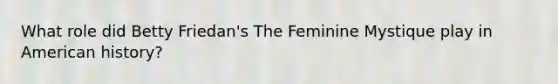 What role did Betty Friedan's The Feminine Mystique play in American history?