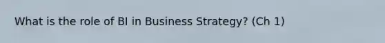 What is the role of BI in Business Strategy? (Ch 1)