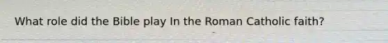 What role did the Bible play In the Roman Catholic faith?