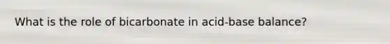 What is the role of bicarbonate in acid-base balance?