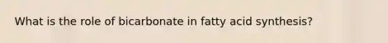 What is the role of bicarbonate in fatty acid synthesis?