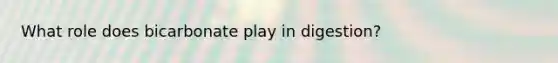 What role does bicarbonate play in digestion?