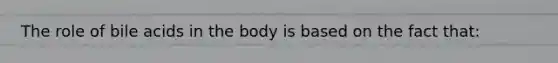 The role of bile acids in the body is based on the fact that: