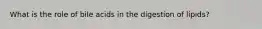 What is the role of bile acids in the digestion of lipids?