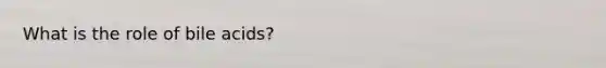 What is the role of bile acids?