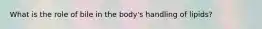 What is the role of bile in the body's handling of lipids?