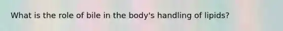 What is the role of bile in the body's handling of lipids?