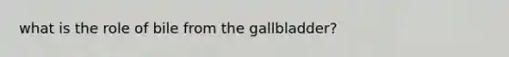 what is the role of bile from the gallbladder?