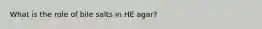 What is the role of bile salts in HE agar?