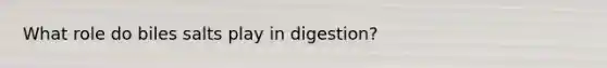 What role do biles salts play in digestion?