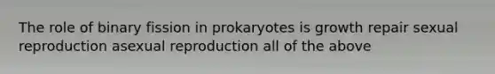 The role of binary fission in prokaryotes is growth repair sexual reproduction asexual reproduction all of the above