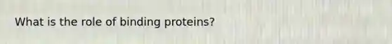 What is the role of binding proteins?