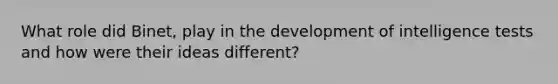 What role did Binet, play in the development of intelligence tests and how were their ideas different?