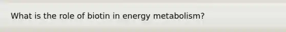 What is the role of biotin in energy metabolism?