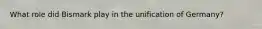 What role did Bismark play in the unification of Germany?