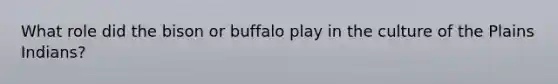 What role did the bison or buffalo play in the culture of the Plains Indians?