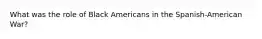 What was the role of Black Americans in the Spanish-American War?