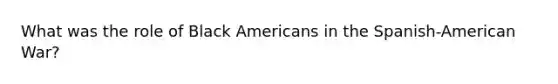 What was the role of Black Americans in the Spanish-American War?