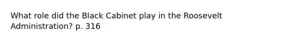 What role did the Black Cabinet play in the Roosevelt Administration? p. 316