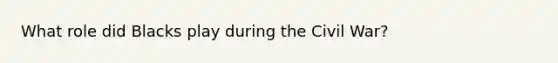 What role did Blacks play during the Civil War?