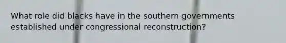 What role did blacks have in the southern governments established under congressional reconstruction?