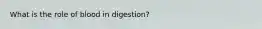 What is the role of blood in digestion?