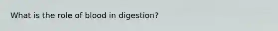 What is the role of blood in digestion?