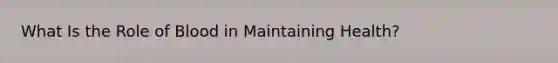 What Is the Role of Blood in Maintaining Health?