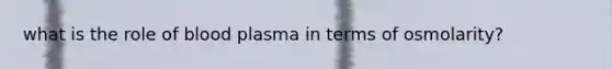 what is the role of blood plasma in terms of osmolarity?