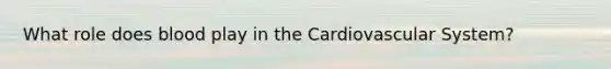 What role does blood play in the Cardiovascular System?