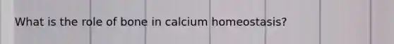 What is the role of bone in calcium homeostasis?