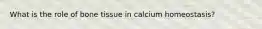 What is the role of bone tissue in calcium homeostasis?