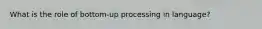 What is the role of bottom-up processing in language?