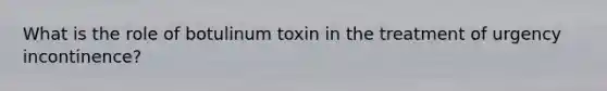 What is the role of botulinum toxin in the treatment of urgency incontinence?