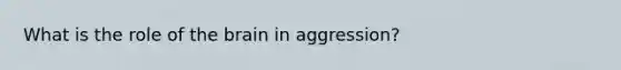 What is the role of the brain in aggression?