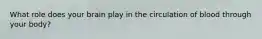 What role does your brain play in the circulation of blood through your body?