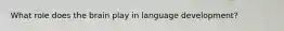 What role does the brain play in language development?