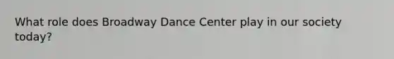 What role does Broadway Dance Center play in our society today?