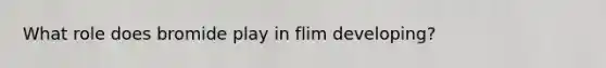 What role does bromide play in flim developing?