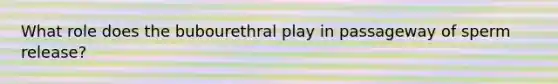 What role does the bubourethral play in passageway of sperm release?