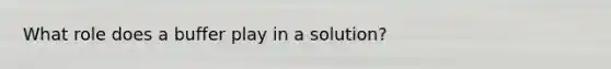 What role does a buffer play in a solution?