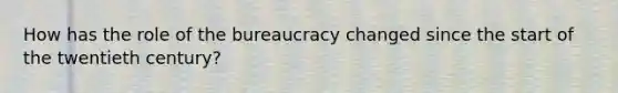 How has the role of the bureaucracy changed since the start of the twentieth century?