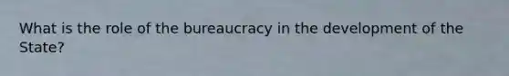 What is the role of the bureaucracy in the development of the State?