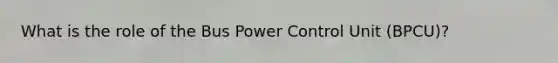 What is the role of the Bus Power Control Unit (BPCU)?