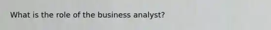 What is the role of the business analyst?