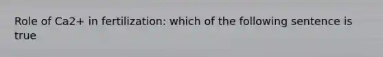 Role of Ca2+ in fertilization: which of the following sentence is true