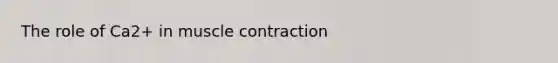 The role of Ca2+ in <a href='https://www.questionai.com/knowledge/k0LBwLeEer-muscle-contraction' class='anchor-knowledge'>muscle contraction</a>