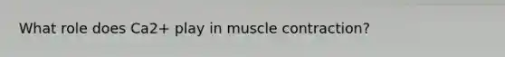 What role does Ca2+ play in muscle contraction?